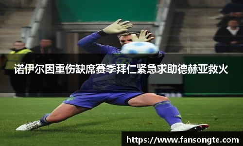 诺伊尔因重伤缺席赛季拜仁紧急求助德赫亚救火